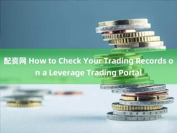 配资网 How to Check Your Trading Records on a Leverage Trading Portal