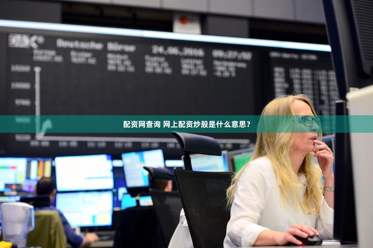 配资网查询 网上配资炒股是什么意思？