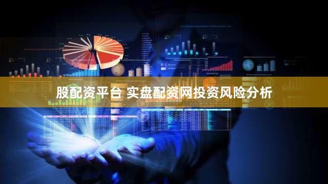 股配资平台 实盘配资网投资风险分析