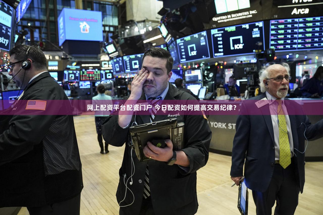 网上配资平台配资门户 今日配资如何提高交易纪律？