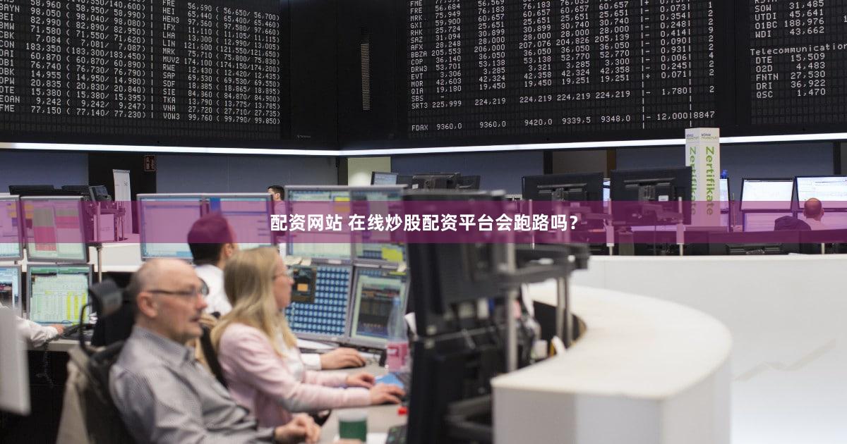 配资网站 在线炒股配资平台会跑路吗？