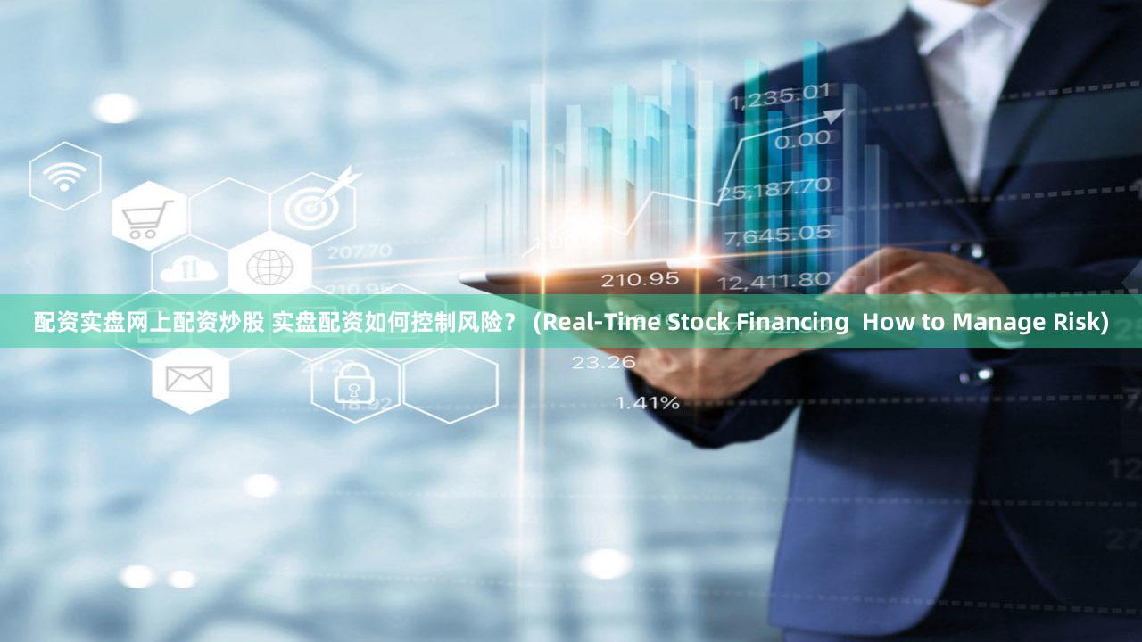 配资实盘网上配资炒股 实盘配资如何控制风险？ (Real-Time Stock Financing  How to Manage Risk)
