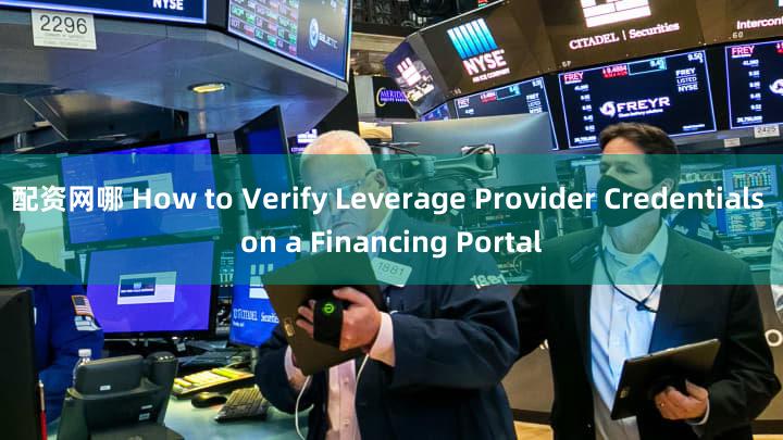 配资网哪 How to Verify Leverage Provider Credentials on a Financing Portal