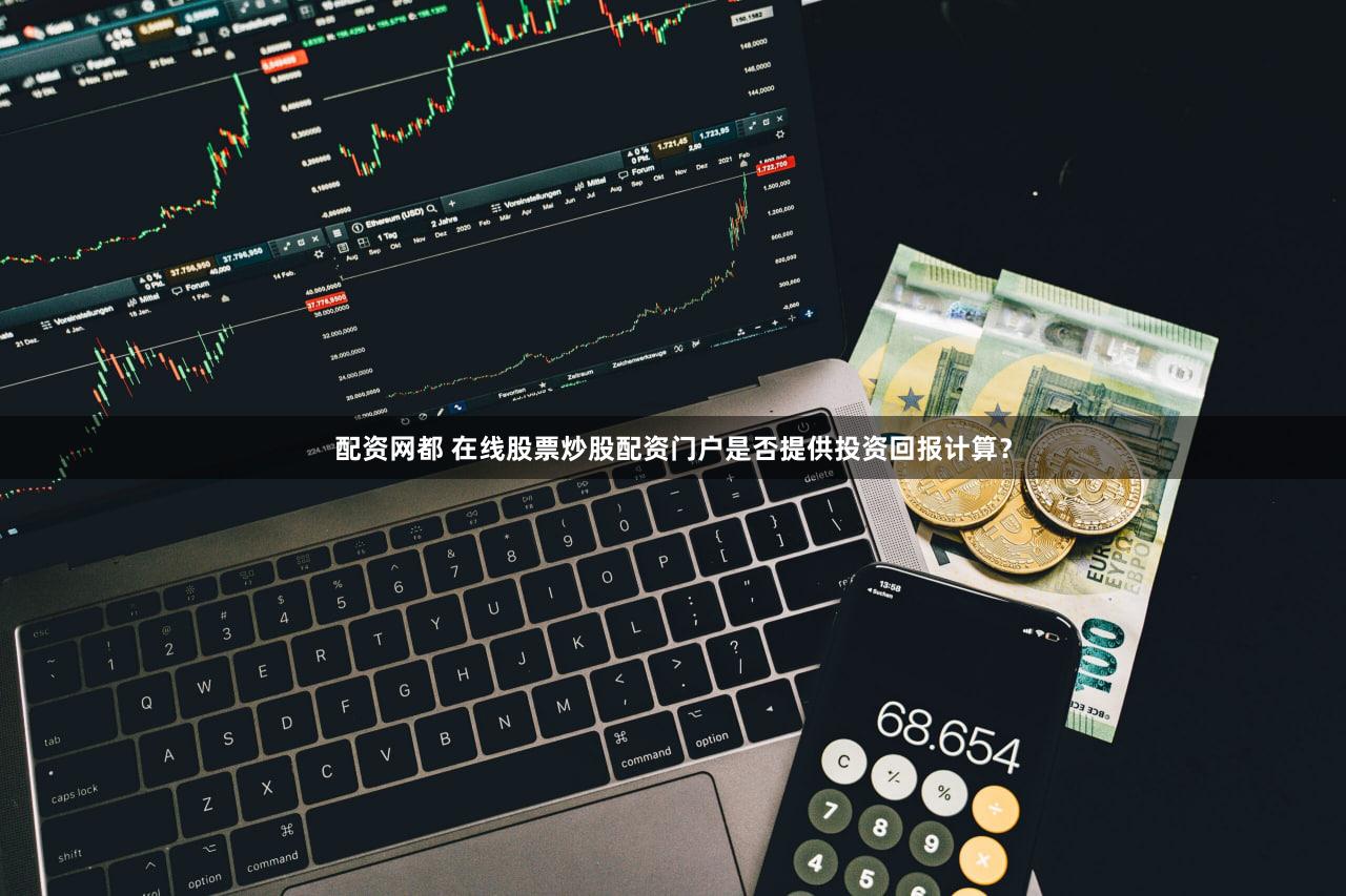 配资网都 在线股票炒股配资门户是否提供投资回报计算？