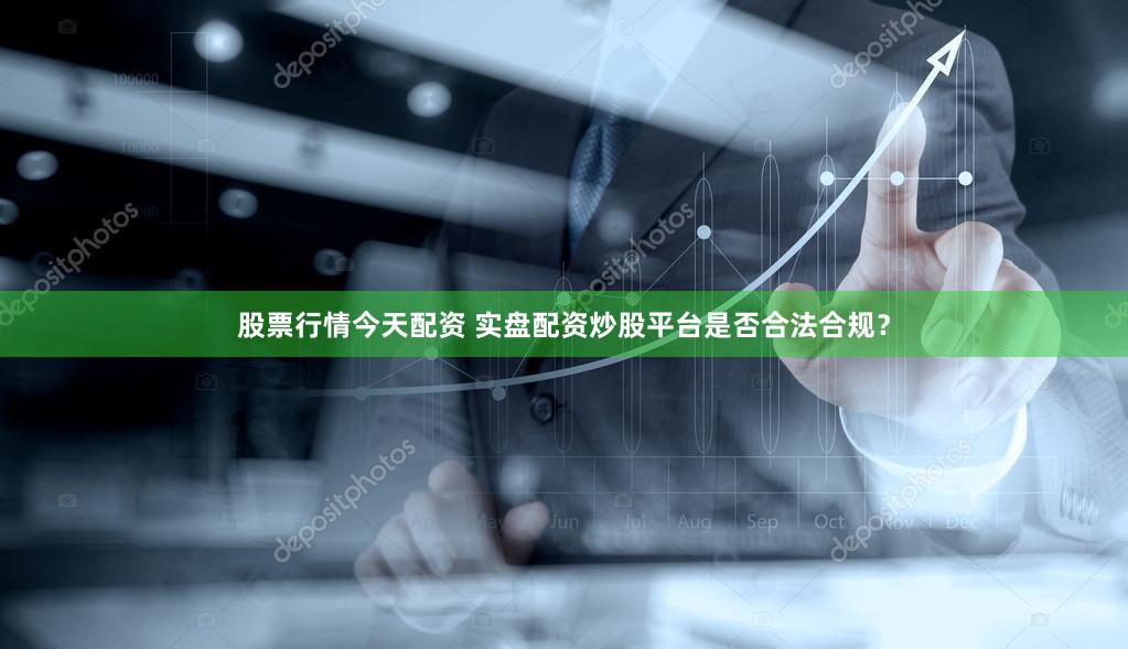 股票行情今天配资 实盘配资炒股平台是否合法合规？