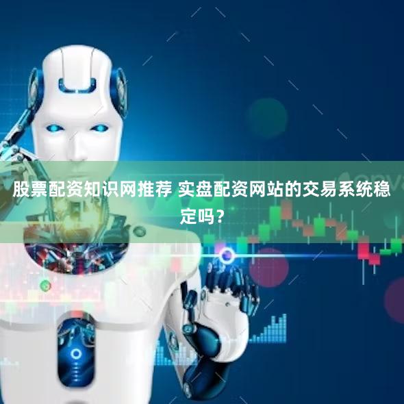 股票配资知识网推荐 实盘配资网站的交易系统稳定吗？