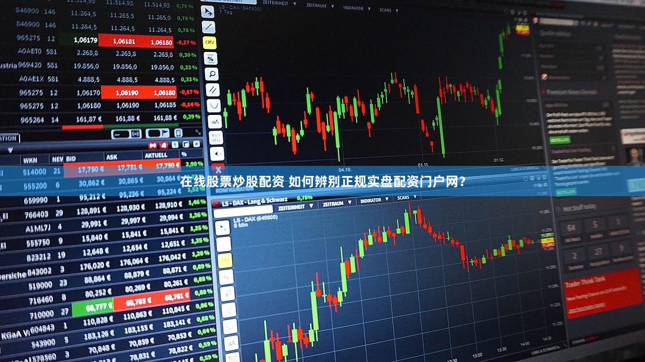 在线股票炒股配资 如何辨别正规实盘配资门户网？