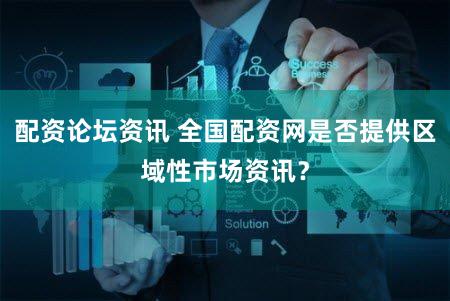 配资论坛资讯 全国配资网是否提供区域性市场资讯？