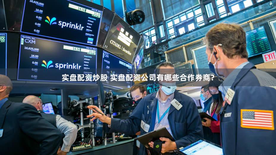 实盘配资炒股 实盘配资公司有哪些合作券商？