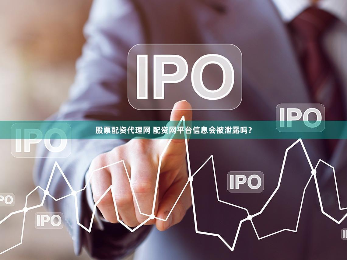 股票配资代理网 配资网平台信息会被泄露吗？