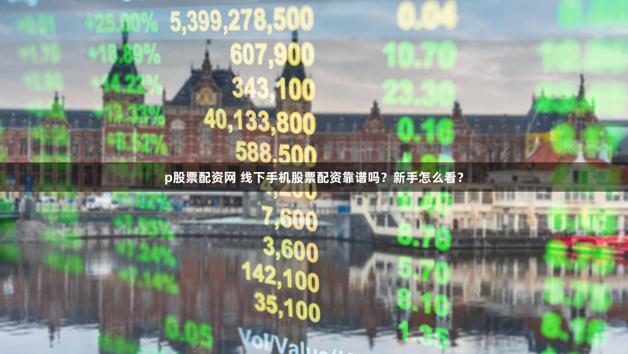 p股票配资网 线下手机股票配资靠谱吗？新手怎么看？