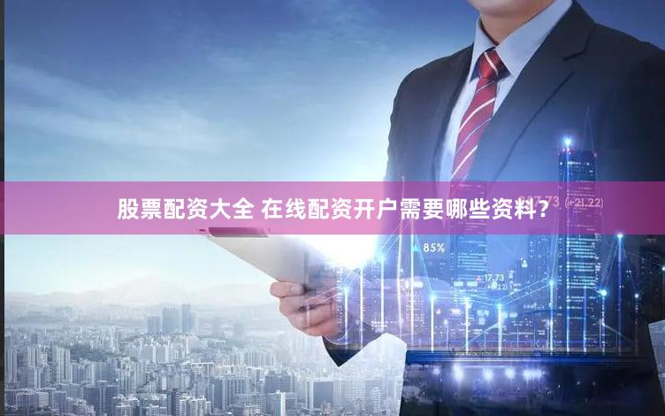 股票配资大全 在线配资开户需要哪些资料？