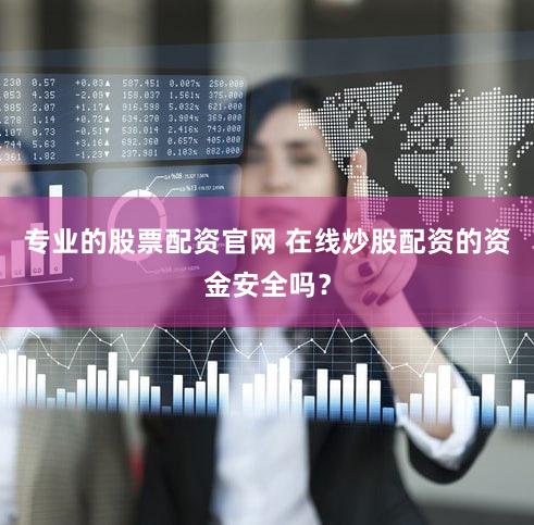 专业的股票配资官网 在线炒股配资的资金安全吗？