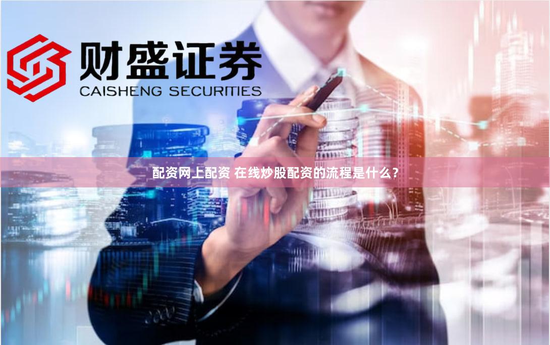 配资网上配资 在线炒股配资的流程是什么？