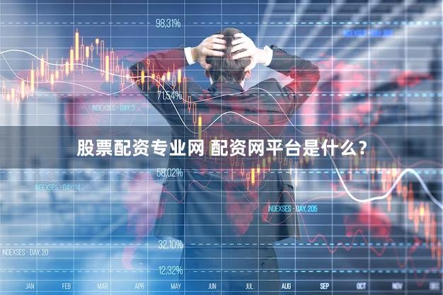 股票配资专业网 配资网平台是什么？