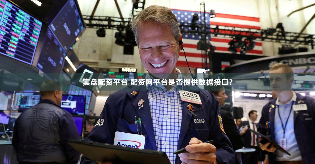 实盘配资平台 配资网平台是否提供数据接口？