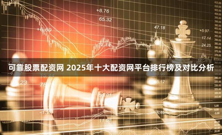 可靠股票配资网 2025年十大配资网平台排行榜及对比分析