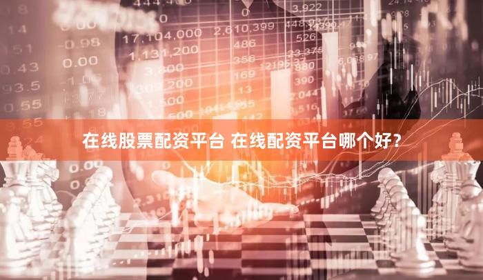 在线股票配资平台 在线配资平台哪个好？