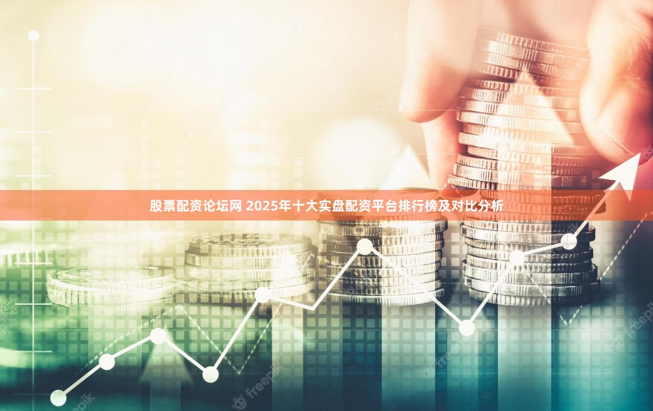 股票配资论坛网 2025年十大实盘配资平台排行榜及对比分析