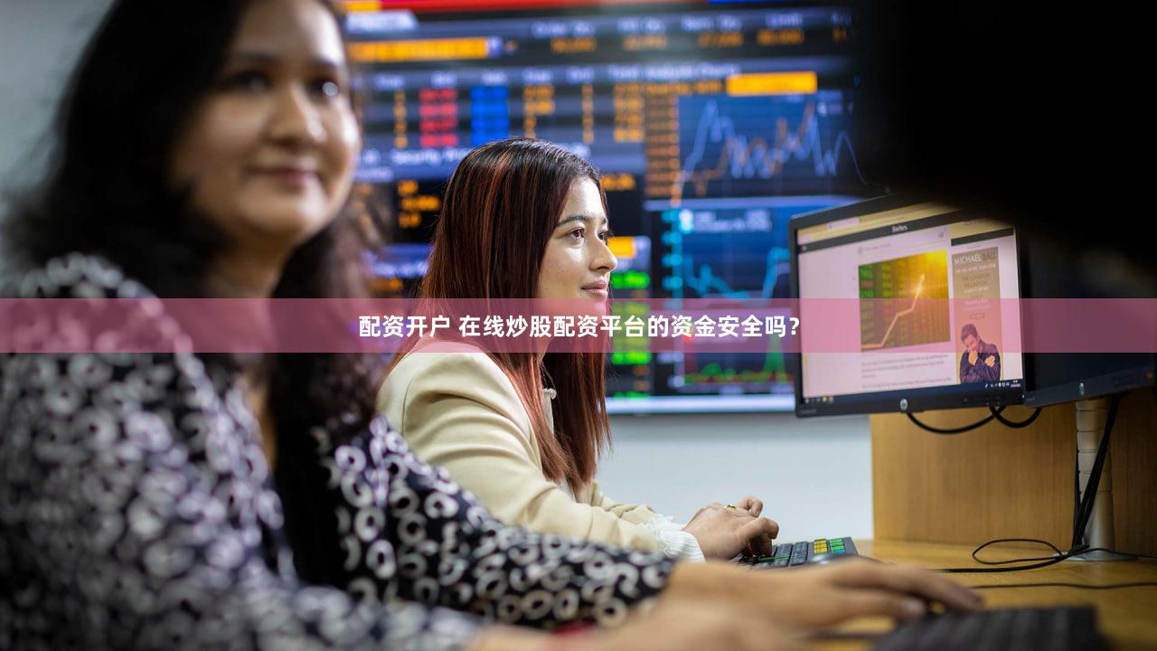 配资开户 在线炒股配资平台的资金安全吗？
