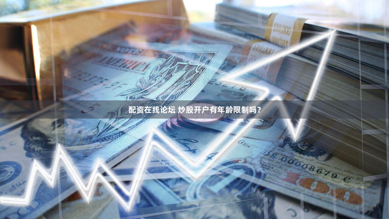 配资在线论坛 炒股开户有年龄限制吗？