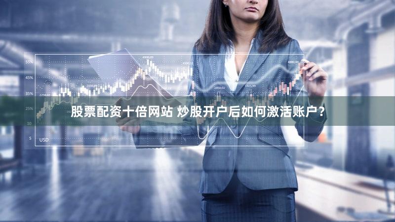 股票配资十倍网站 炒股开户后如何激活账户？