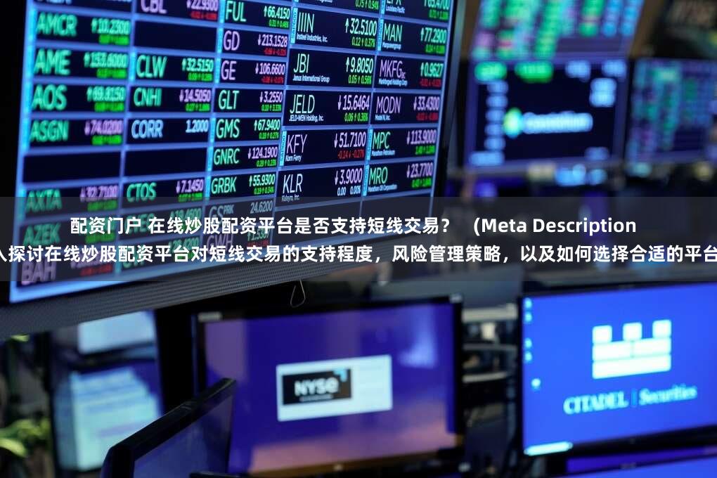 配资门户 在线炒股配资平台是否支持短线交易？   (Meta Description  深入探讨在线炒股配资平台对短线交易的支持程度，风险管理策略，以及如何选择合适的平台。)