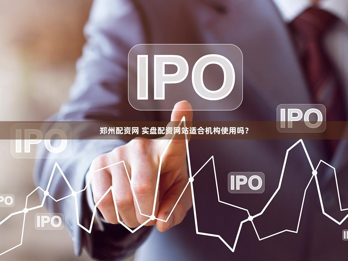 郑州配资网 实盘配资网站适合机构使用吗？