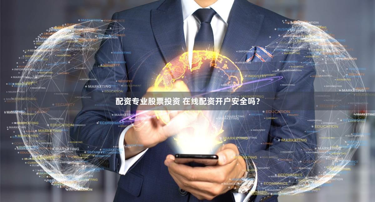 配资专业股票投资 在线配资开户安全吗？