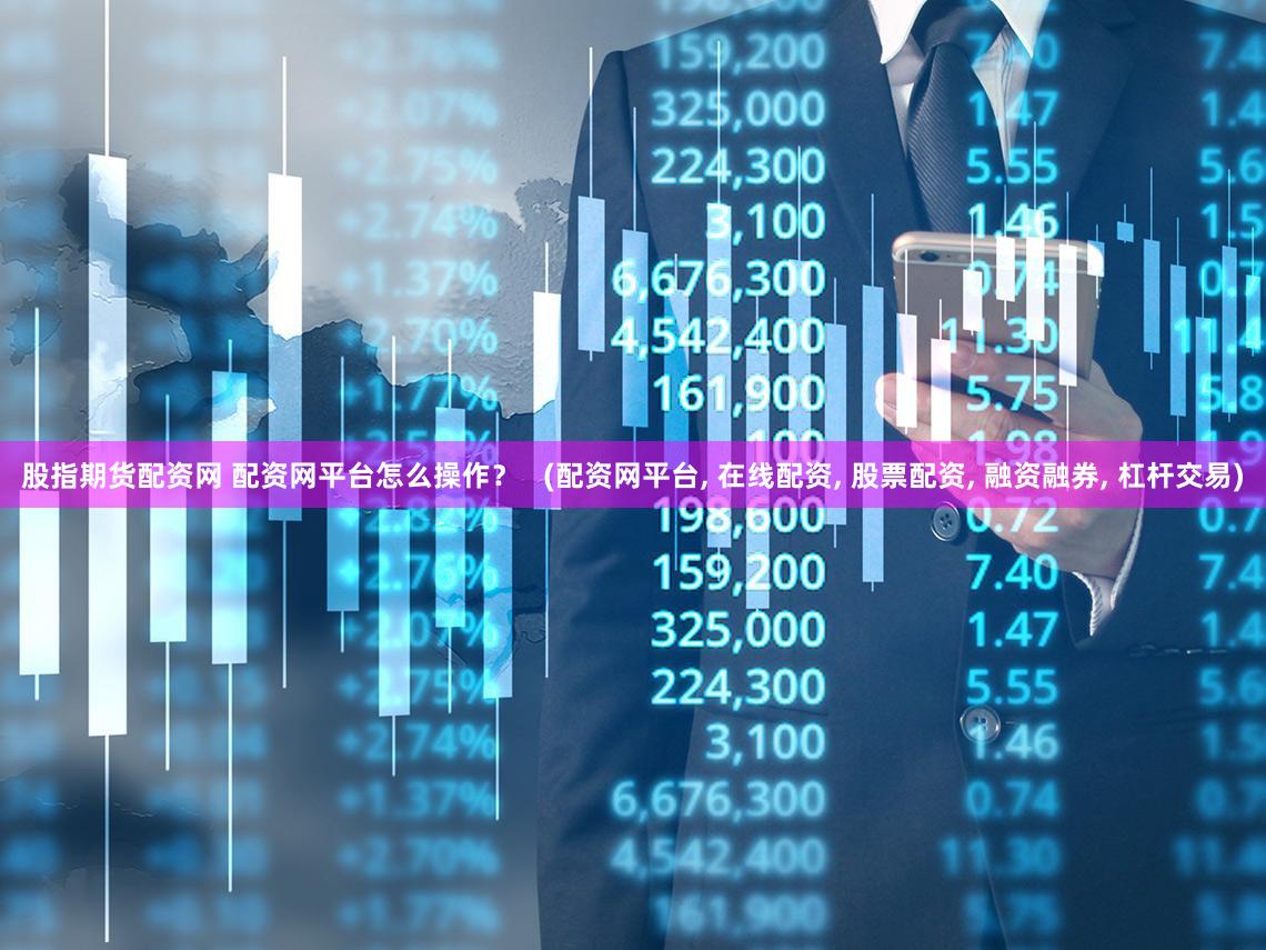 股指期货配资网 配资网平台怎么操作？   (配资网平台, 在线配资, 股票配资, 融资融券, 杠杆交易)
