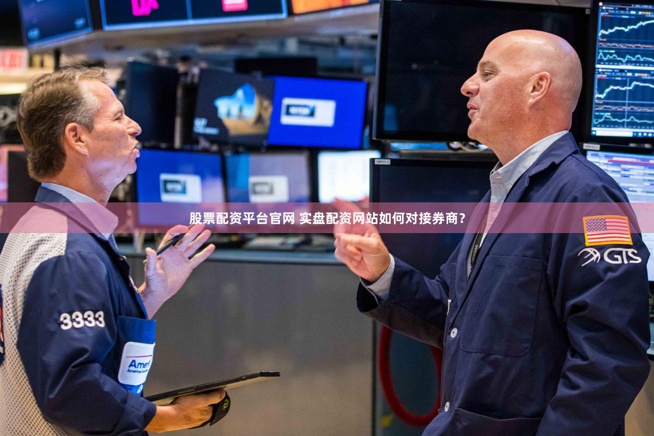 股票配资平台官网 实盘配资网站如何对接券商？