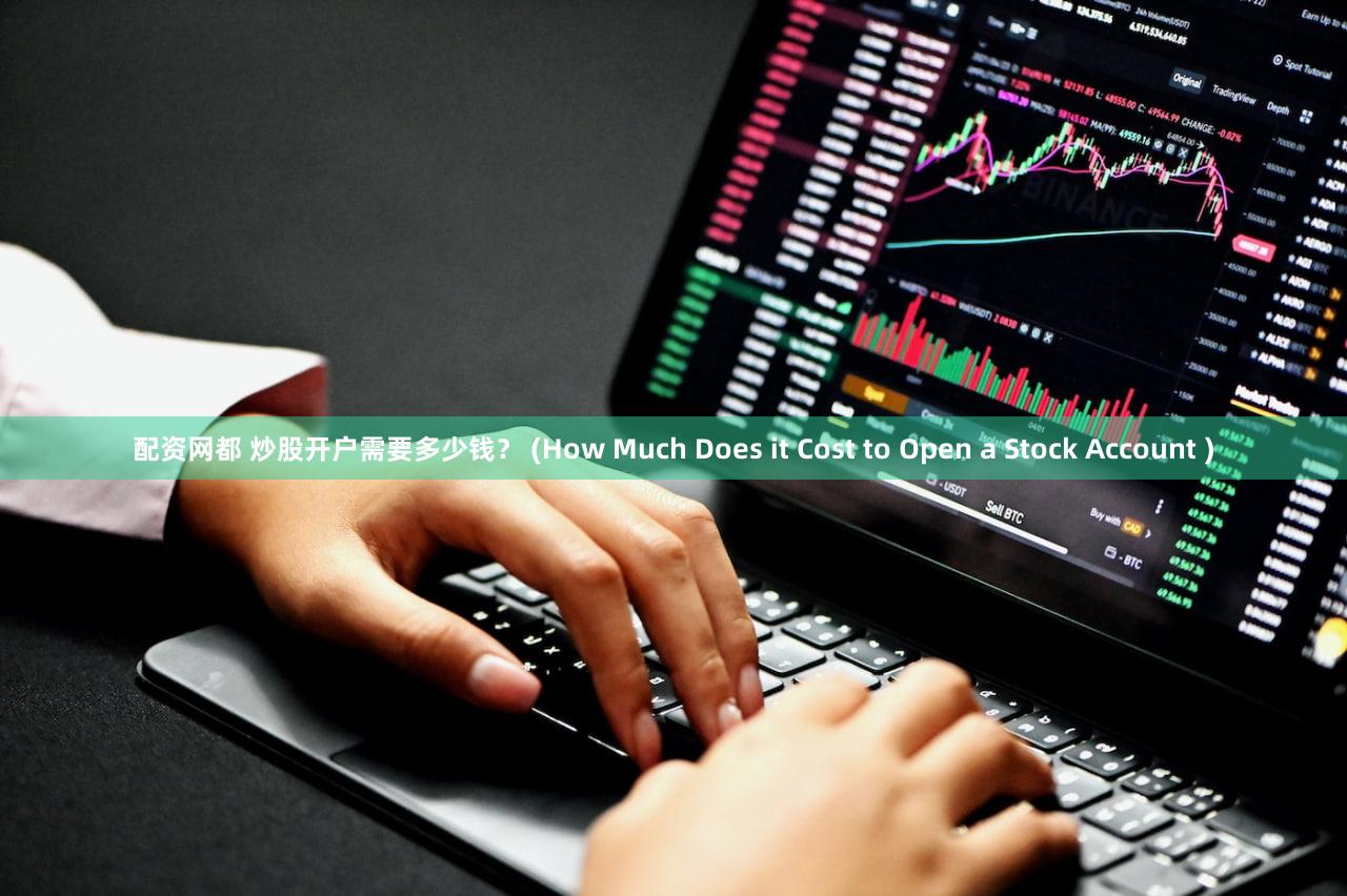 配资网都 炒股开户需要多少钱？ (How Much Does it Cost to Open a Stock Account )