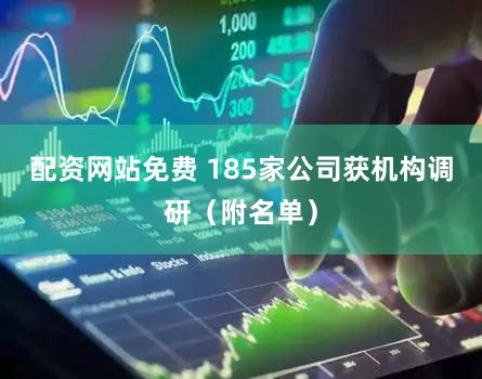 配资网站免费 185家公司获机构调研（附名单）