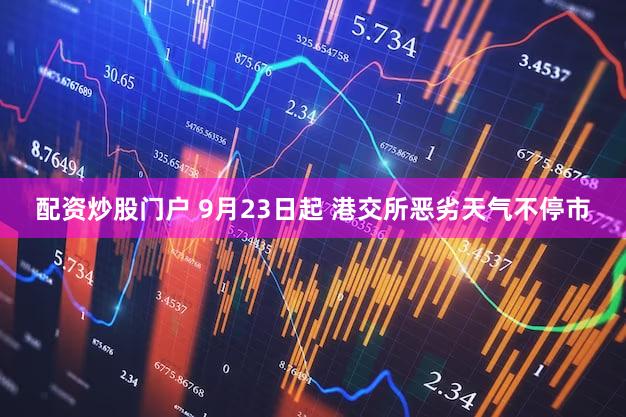 配资炒股门户 9月23日起 港交所恶劣天气不停市