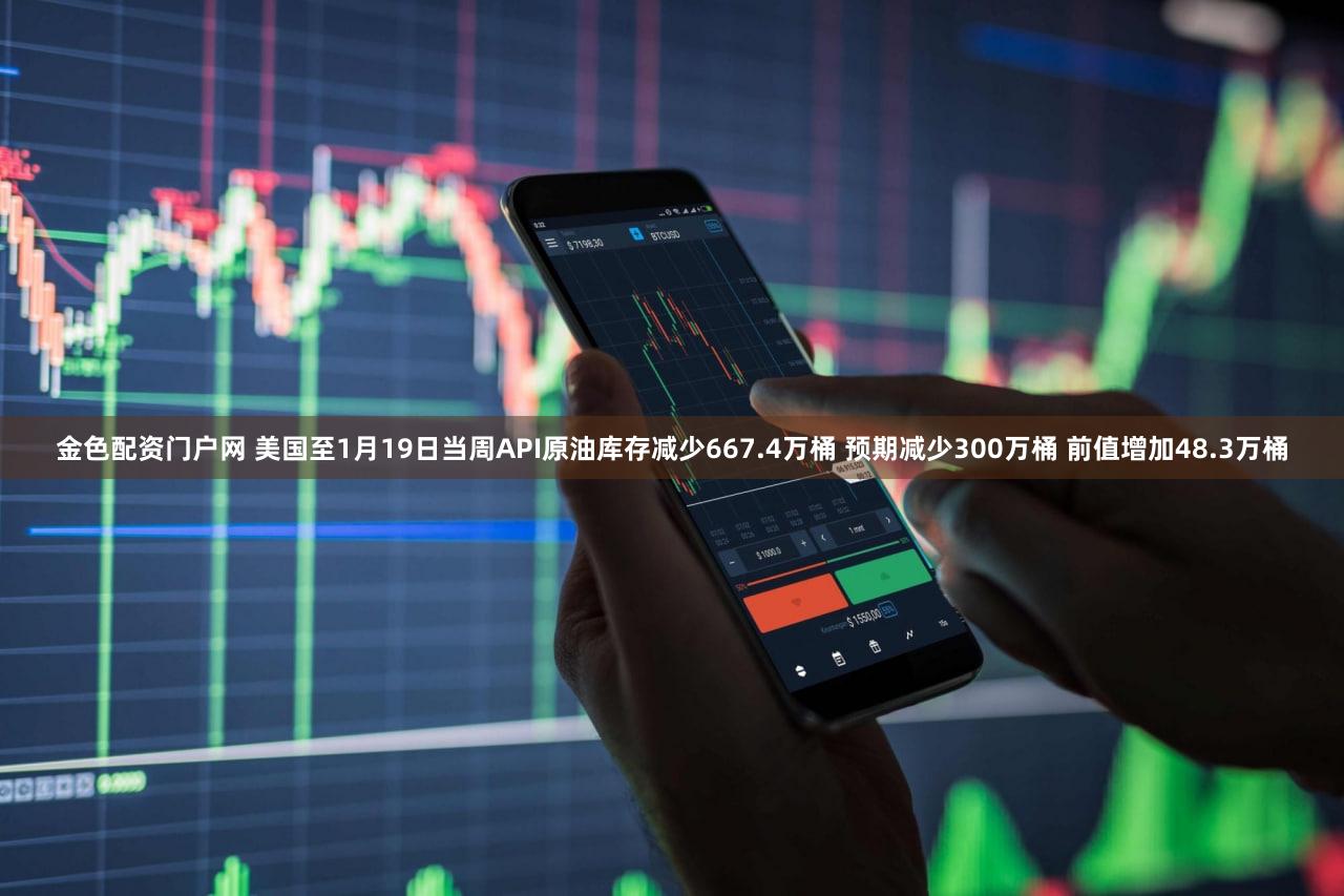 金色配资门户网 美国至1月19日当周API原油库存减少667.4万桶 预期减少300万桶 前值增加48.3万桶