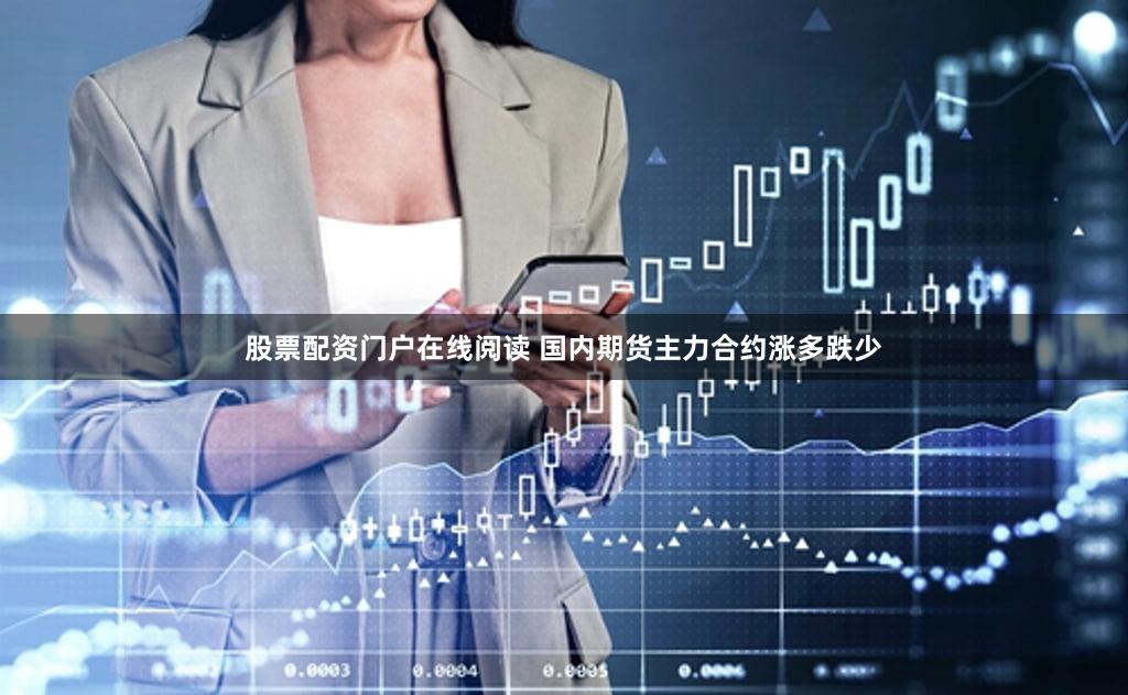 股票配资门户在线阅读 国内期货主力合约涨多跌少