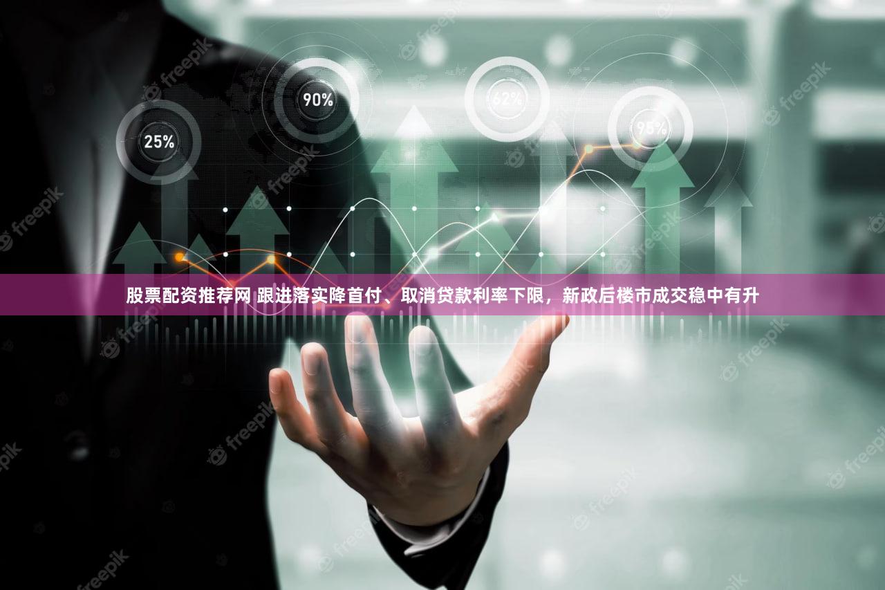 股票配资推荐网 跟进落实降首付、取消贷款利率下限，新政后楼市成交稳中有升