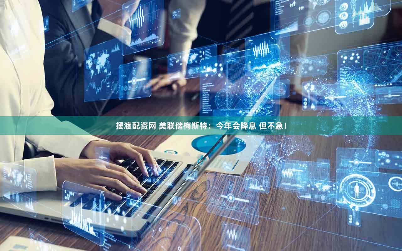 摆渡配资网 美联储梅斯特：今年会降息 但不急！