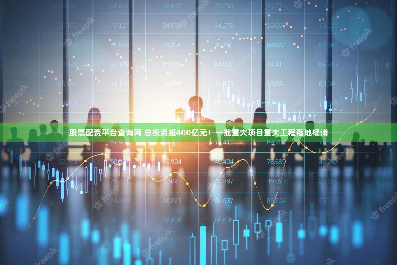 股票配资平台查询网 总投资超400亿元！一批重大项目重大工程落地杨浦