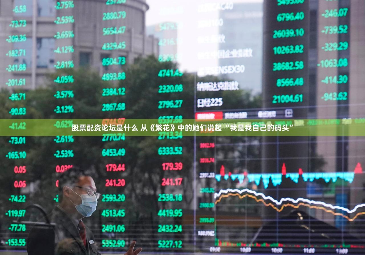 股票配资论坛是什么 从《繁花》中的她们说起 “我是我自己的码头”