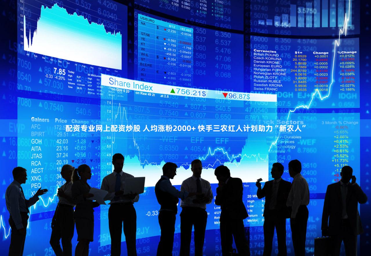 配资专业网上配资炒股 人均涨粉2000+ 快手三农红人计划助力“新农人”