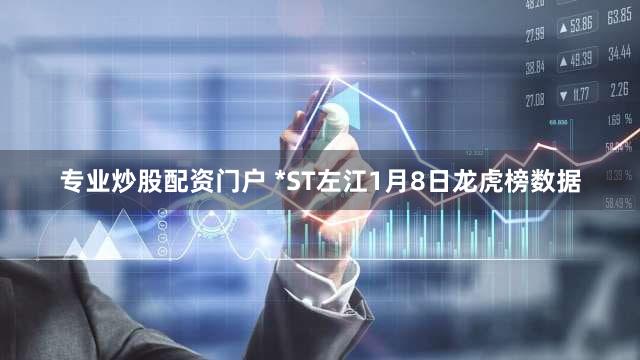 专业炒股配资门户 *ST左江1月8日龙虎榜数据