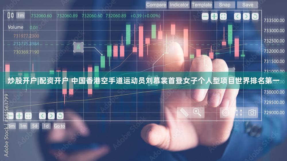 炒股开户|配资开户 中国香港空手道运动员刘慕裳首登女子个人型项目世界排名第一