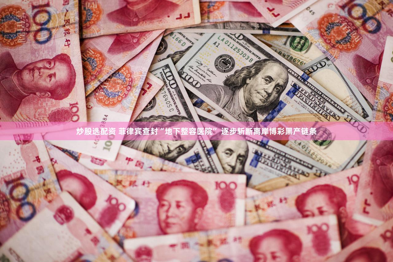 炒股选配资 菲律宾查封“地下整容医院” 逐步斩断离岸博彩黑产链条