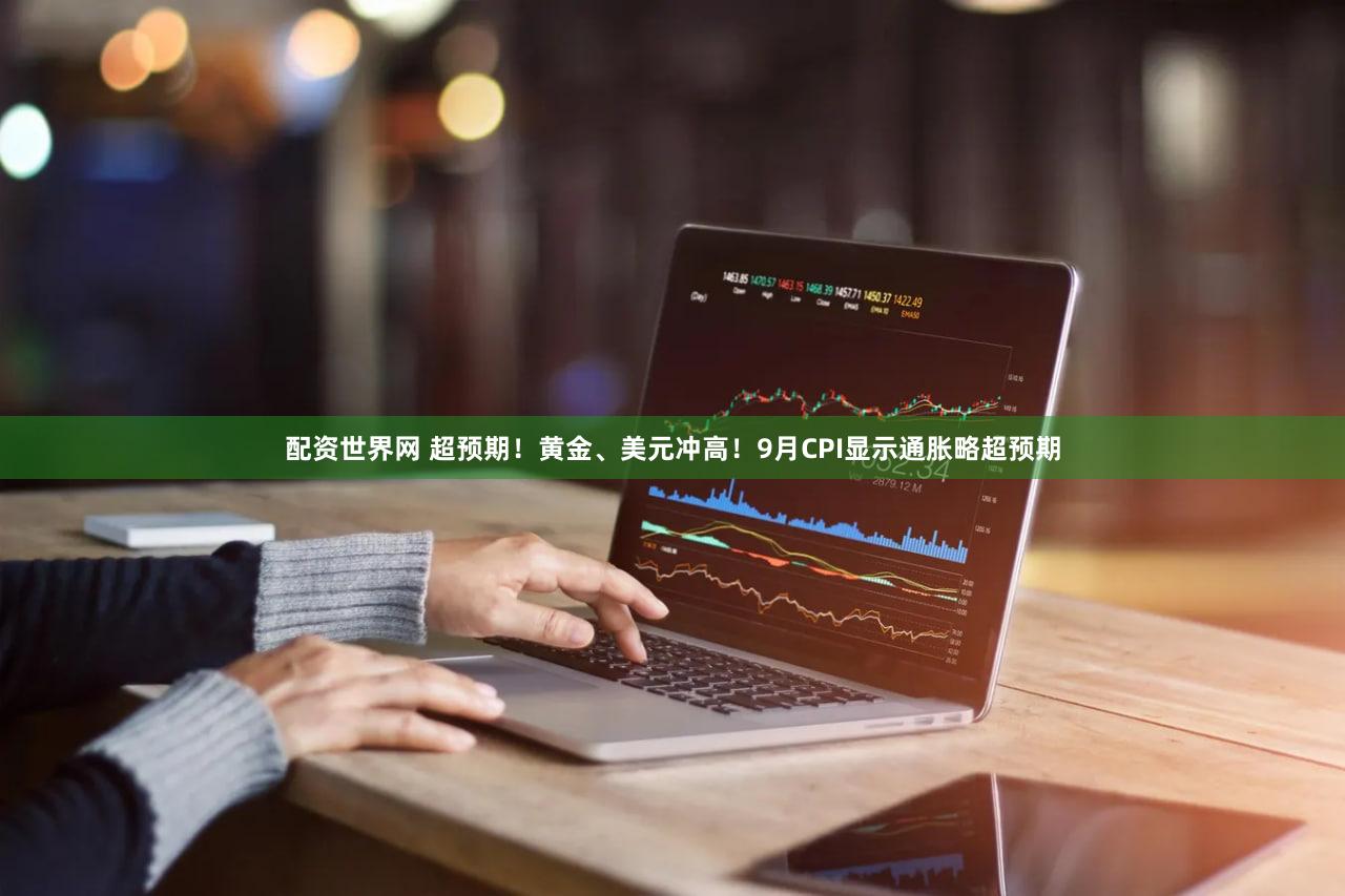 配资世界网 超预期！黄金、美元冲高！9月CPI显示通胀略超预期