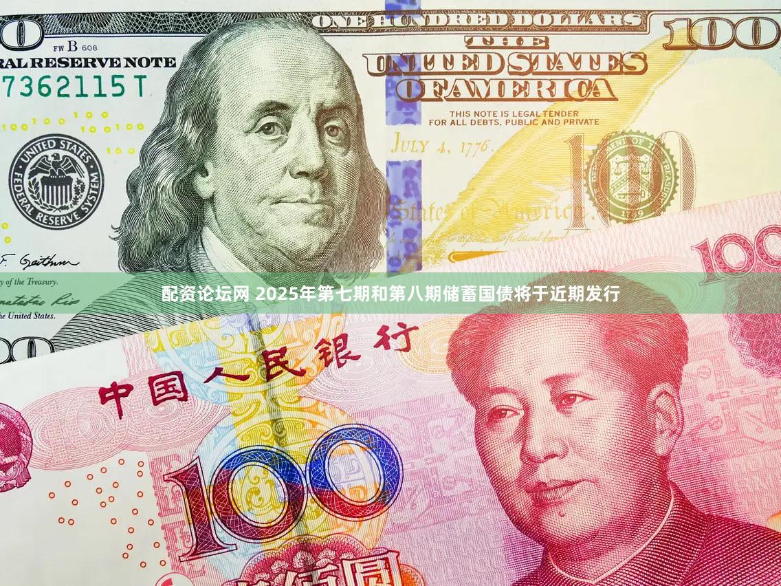 配资论坛网 2025年第七期和第八期储蓄国债将于近期发行