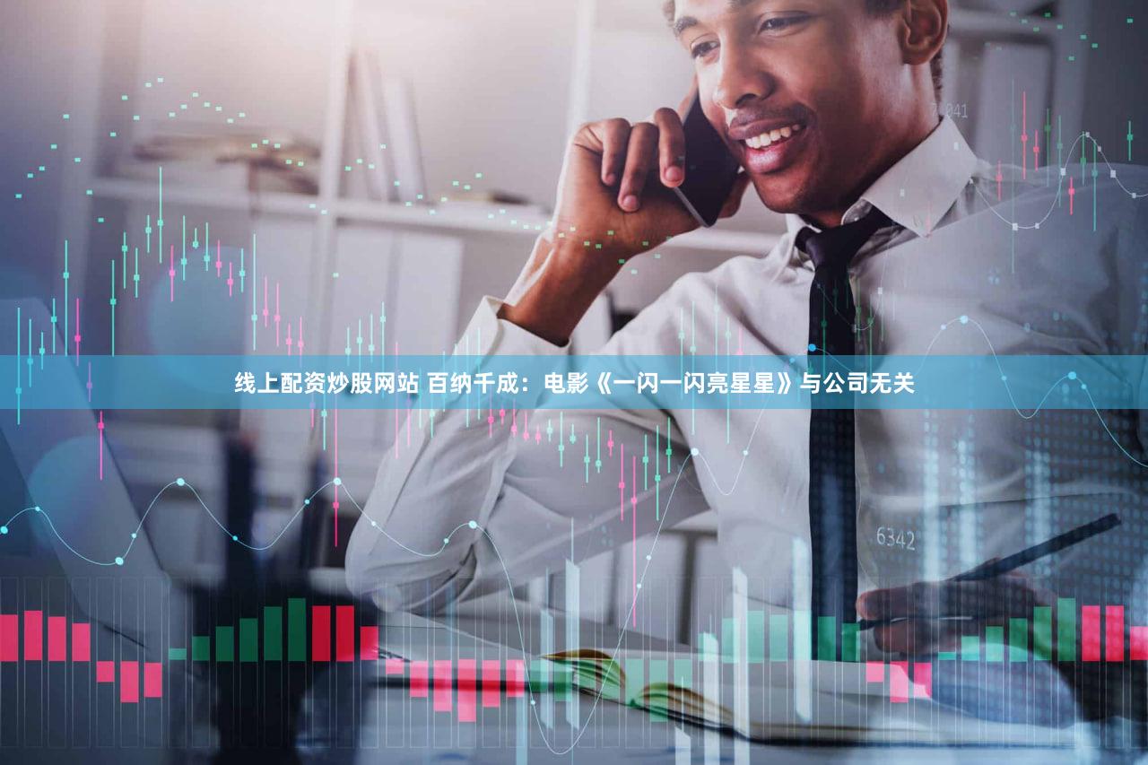 线上配资炒股网站 百纳千成：电影《一闪一闪亮星星》与公司无关