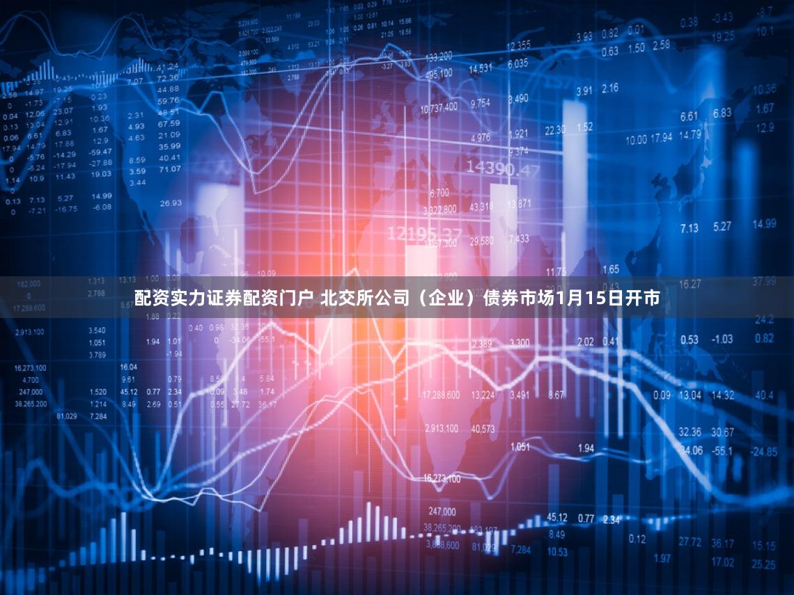 配资实力证券配资门户 北交所公司（企业）债券市场1月15日开市