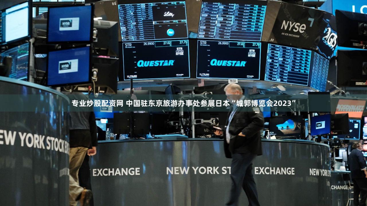 专业炒股配资网 中国驻东京旅游办事处参展日本“城郭博览会2023”