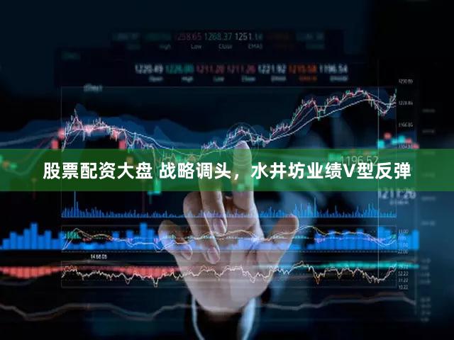 股票配资大盘 战略调头，水井坊业绩V型反弹